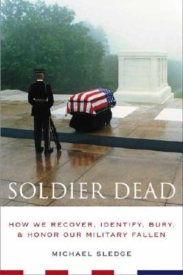 Soldier Dead: How We Recover, Identify, Bury, and Honor Our Military Fallen