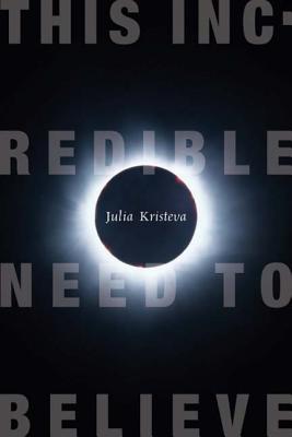This Incredible Need to Believe (European Perspectives: A Series in Social Thought and Cultural Criticism)