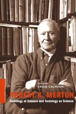 Robert K. Merton: Sociology of Science and Sociology as Science (A Columbia / SSRC Book)