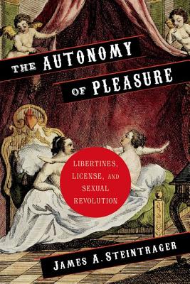 The Autonomy of Pleasure: Libertines, License, and Sexual Revolution (Columbia Themes in Philosophy, Social Criticism, and the Arts)