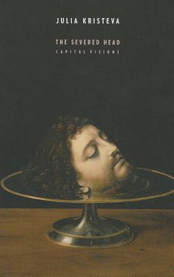 The Severed Head: Capital Visions (European Perspectives: A Series in Social Thought and Cultural Criticism)