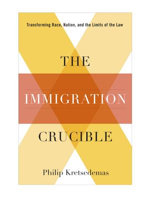 The Immigration Crucible: Transforming Race, Nation, and the Limits of the Law