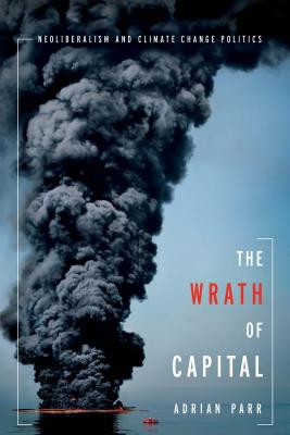 The Wrath of Capital: Neoliberalism and Climate Change Politics (New Directions in Critical Theory)