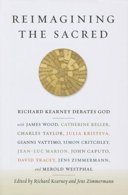 Reimagining the Sacred: Richard Kearney Debates God with James Wood, Catherine Keller, Charles Taylor, Julia Kristeva, Gianni Vattimo, Simon . Studies in Religion, Politics, and Culture)