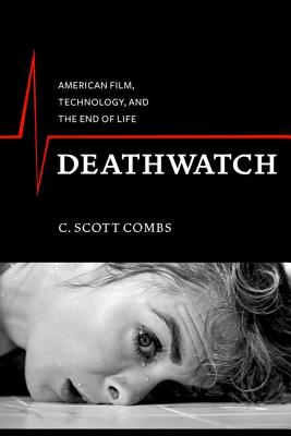 Deathwatch: American Film, Technology, and the End of Life (Film and Culture Series)