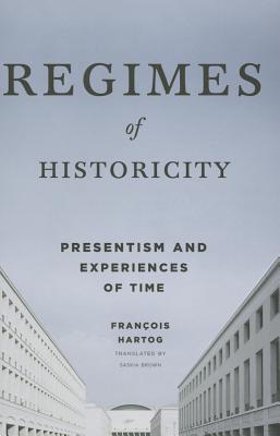 Regimes of Historicity: Presentism and Experiences of Time (European Perspectives: A Series in Social Thought and Cultural Criticism)