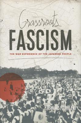 Grassroots Fascism: The War Experience of the Japanese People (Weatherhead Books on Asia)