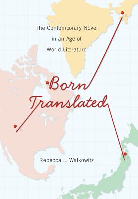 Born Translated: The Contemporary Novel in an Age of World Literature (Literature Now)