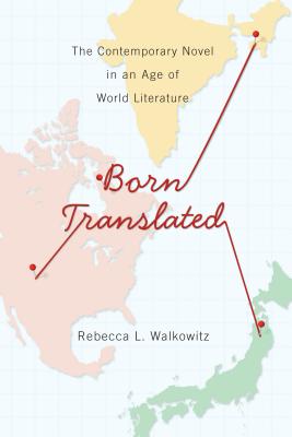 Born Translated: The Contemporary Novel in an Age of World Literature (Literature Now)