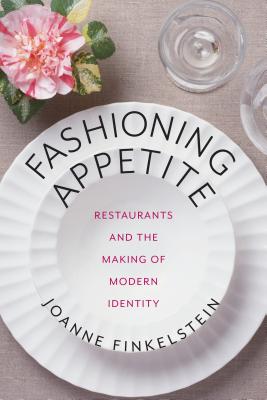 Fashioning Appetite: Restaurants and the Making of Modern Identity (Arts and Traditions of the Table: Perspectives on Culinary History)