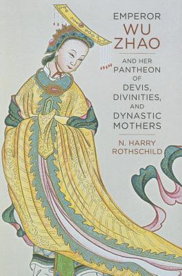 Emperor Wu Zhao and Her Pantheon of Devis, Divinities, and Dynastic Mothers (The Sheng Yen Series in Chinese Buddhist Studies)