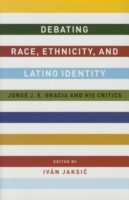 Debating Race, Ethnicity, and Latino Identity: Jorge J. E. Gracia and His Critics
