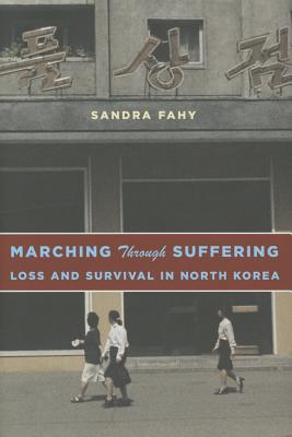 Marching Through Suffering: Loss and Survival in North Korea (Contemporary Asia in the World)