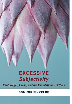 Excessive Subjectivity: Kant, Hegel, Lacan, and the Foundations of Ethics (Insurrections: Critical Studies in Religion, Politics, and Culture)