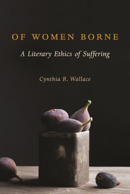 Of Women Borne: A Literary Ethics of Suffering (Gender, Theory, and Religion)