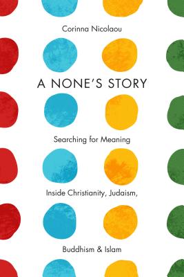 A None's Story: Searching for Meaning Inside Christianity, Judaism, Buddhism, and Islam