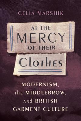 At the Mercy of Their Clothes: Modernism, the Middlebrow, and British Garment Culture (Modernist Latitudes)