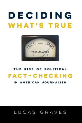 Deciding Whats True: The Rise of Political Fact-Checking in American Journalism