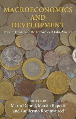 Macroeconomics and Development: Roberto Frenkel and the Economics of Latin America (Initiative for Policy Dialogue at Columbia: Challenges in Development and Globalization)