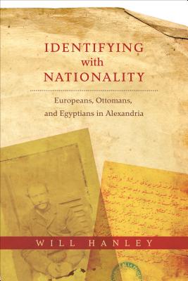 Identifying with Nationality: Europeans, Ottomans, and Egyptians in Alexandria (Columbia Studies in International and Global History)