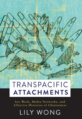 Transpacific Attachments: Sex Work, Media Networks, and Affective Histories of Chineseness (Global Chinese Culture)