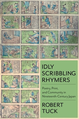 Idly Scribbling Rhymers: Poetry, Print, and Community in Nineteenth-Century Japan (Studies of the Weatherhead East Asian Institute, Columbia University)