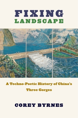 Fixing Landscape: A Techno-Poetic History of China's Three Gorges (Studies of the Weatherhead East Asian Institute, Columbia University)