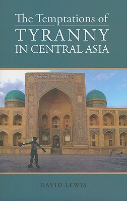 The Temptations of Tyranny in Central Asia (Columbia/Hurst)