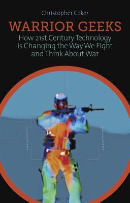 Warrior Geeks: How 21st Century Technology is Changing the Way We Fight and Think About War (Columbia/Hurst)