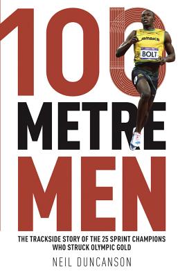 100 Metre Men: The Trackside Story of the 25 Sprint Champions Who Struck Olympic Gold [Paperback] Duncanson, Neil