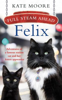 Full Steam Ahead, Felix: Adventures of a famous station cat and her kitten apprentice Moore, Kate
