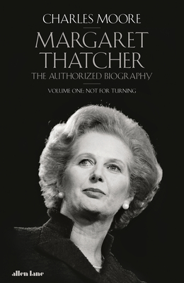Margaret Thatcher: The Authorized Biography, Volume One: Not For Turning (Margaret Thatcher: The Authorised Biography)
