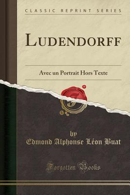 Ludendorff: Avec un Portrait Hors Texte (Classic Reprint) [Paperback] Buat, Edmond Alphonse Lon