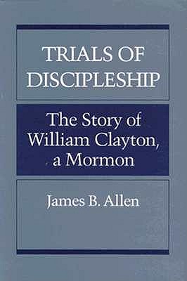 TRIALS OF DISCIPLESHIP: THE STORY OF WILLIAM CLAYTON, A MORMON