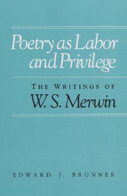Poetry as Labor and Privilege: The Writings of W. S. Merwin
