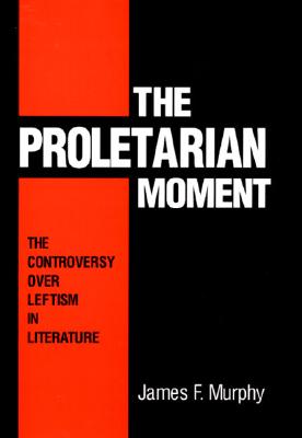 The Proletarian Moment: The Controversy over Leftism in Literature
