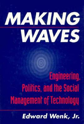 Making Waves: Engineering, Politics, and the Social Management of Technology