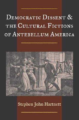 Democratic Dissent and the Cultural Fictions of Antebellum America