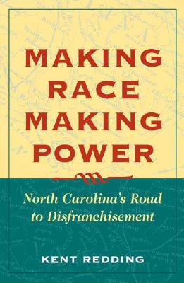 Making Race, Making Power: North Carolina's Road to Disfranchisement