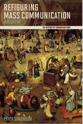 Refiguring Mass Communication: A History (History of Communication)