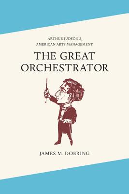 The Great Orchestrator: Arthur Judson and American Arts Management (Music in American Life)