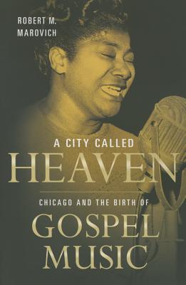 A City Called Heaven: Chicago and the Birth of Gospel Music (Music in American Life)