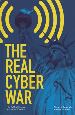 The Real Cyber War: The Political Economy of Internet Freedom (History of Communication)