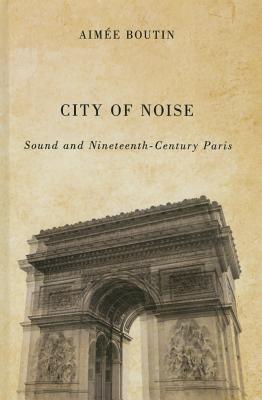 City of Noise: Sound and Nineteenth-Century Paris (Studies in Sensory History)