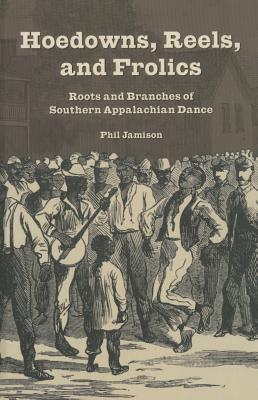 Hoedowns, Reels, and Frolics: Roots and Branches of Southern Appalachian Dance (Music in American Life)