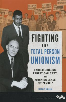 Fighting for Total Person Unionism: Harold Gibbons, Ernest Calloway, and Working-Class Citizenship (Working Class in American History)