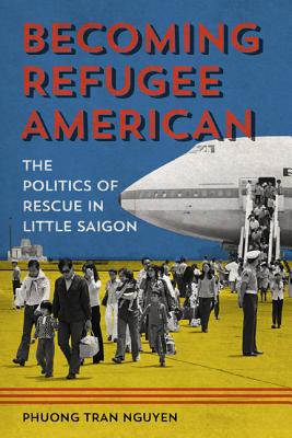 Becoming Refugee American: The Politics of Rescue in Little Saigon (Asian American Experience)
