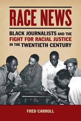 Race News: Black Journalists and the Fight for Racial Justice in the Twentieth Century (History of Communication)