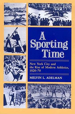 A Sporting Time: New York City and the Rise of Modern Athletics, 1820-70 (Sport and Society)