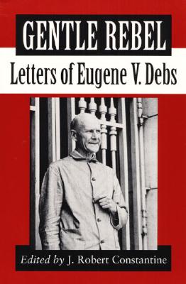 Gentle Rebel: LETTERS OF EUGENE V. DEBS